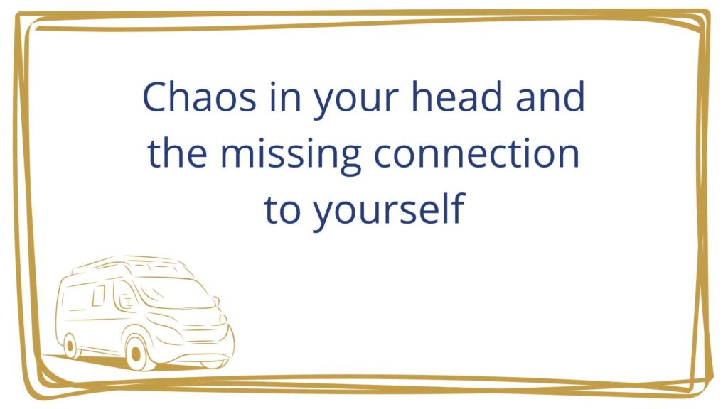 Chaos in your head and the missing connection to yourself